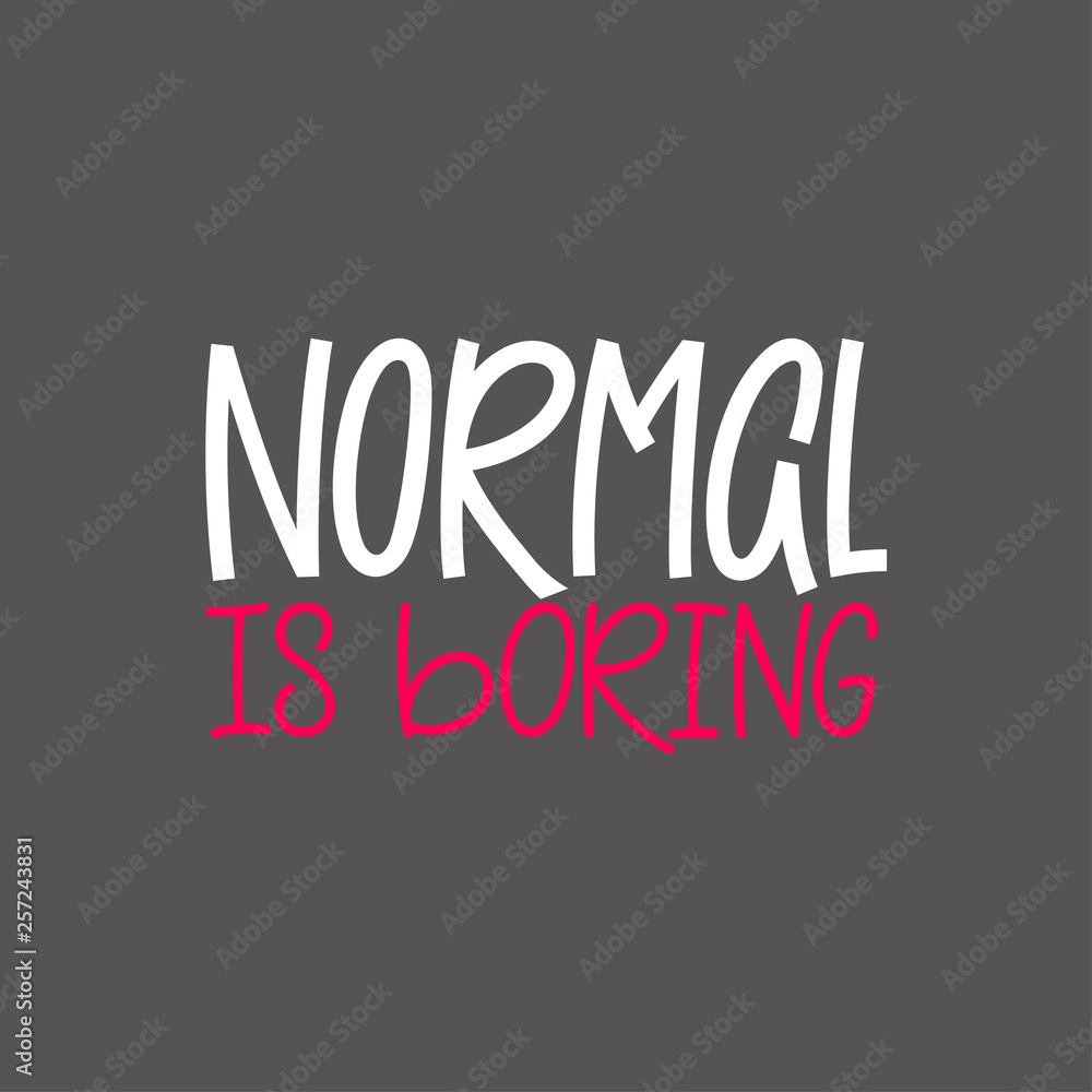 Normal is boring Normal is boring