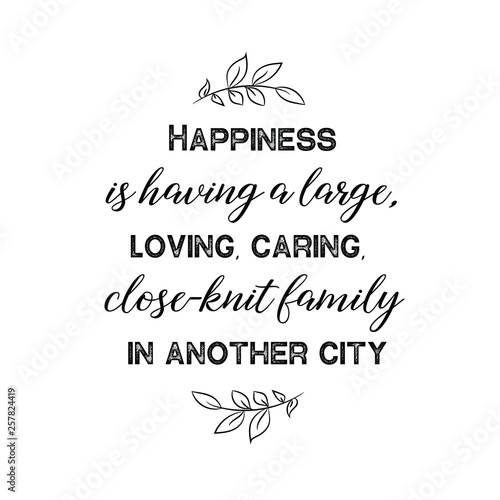 Calligraphy saying for print. Vector Quote. Happiness is having a large, loving, caring, close-knit family in another city