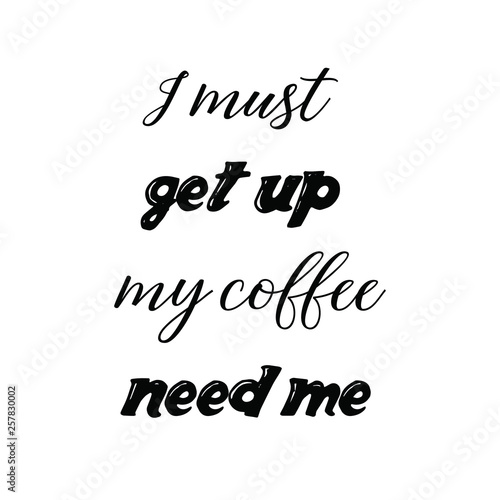 Calligraphy saying for print. Vector Quote. I must get up my coffee need me