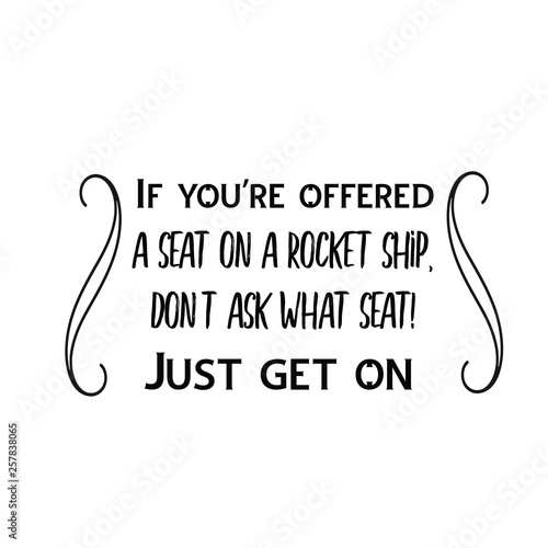 Calligraphy saying for print. Vector Quote. If you're offered a seat on a rocket ship, don't ask what seat! Just get on