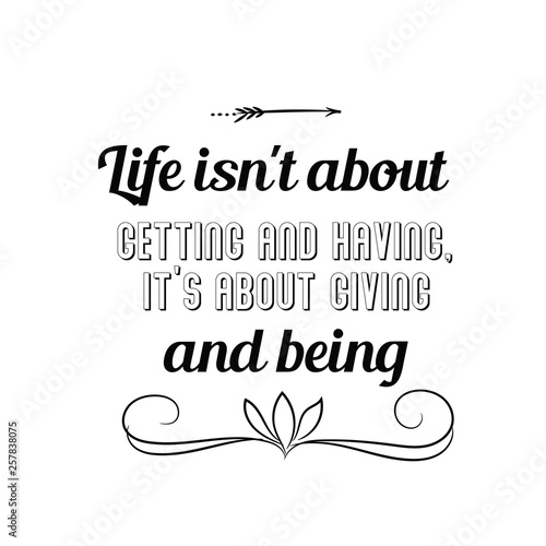 Calligraphy saying for print. Vector Quote. Life isn't about getting and having, it's about giving and being
