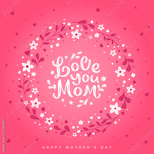 Love you mom - hand written lettering on the background of a wreath of flowers. Happy Mother's Day greeting card