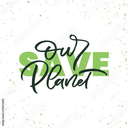 Hand drawn lettering card. The inscription: Save our planet. Perfect design for greeting cards, posters, T-shirts, banners, print invitations.