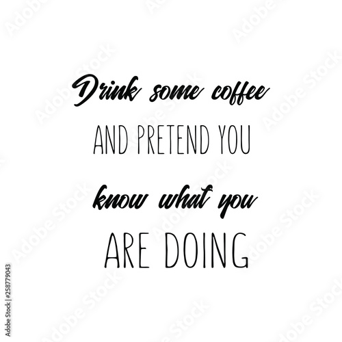 Calligraphy saying for print. Vector Quote. Drink some coffee and pretend you know what you are doing