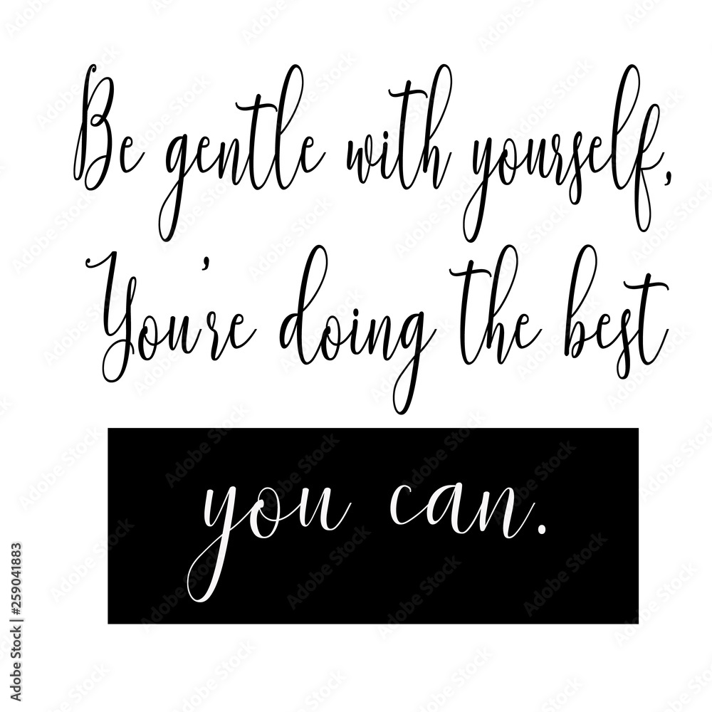 Be gentle with yourself,you're doing the best you can