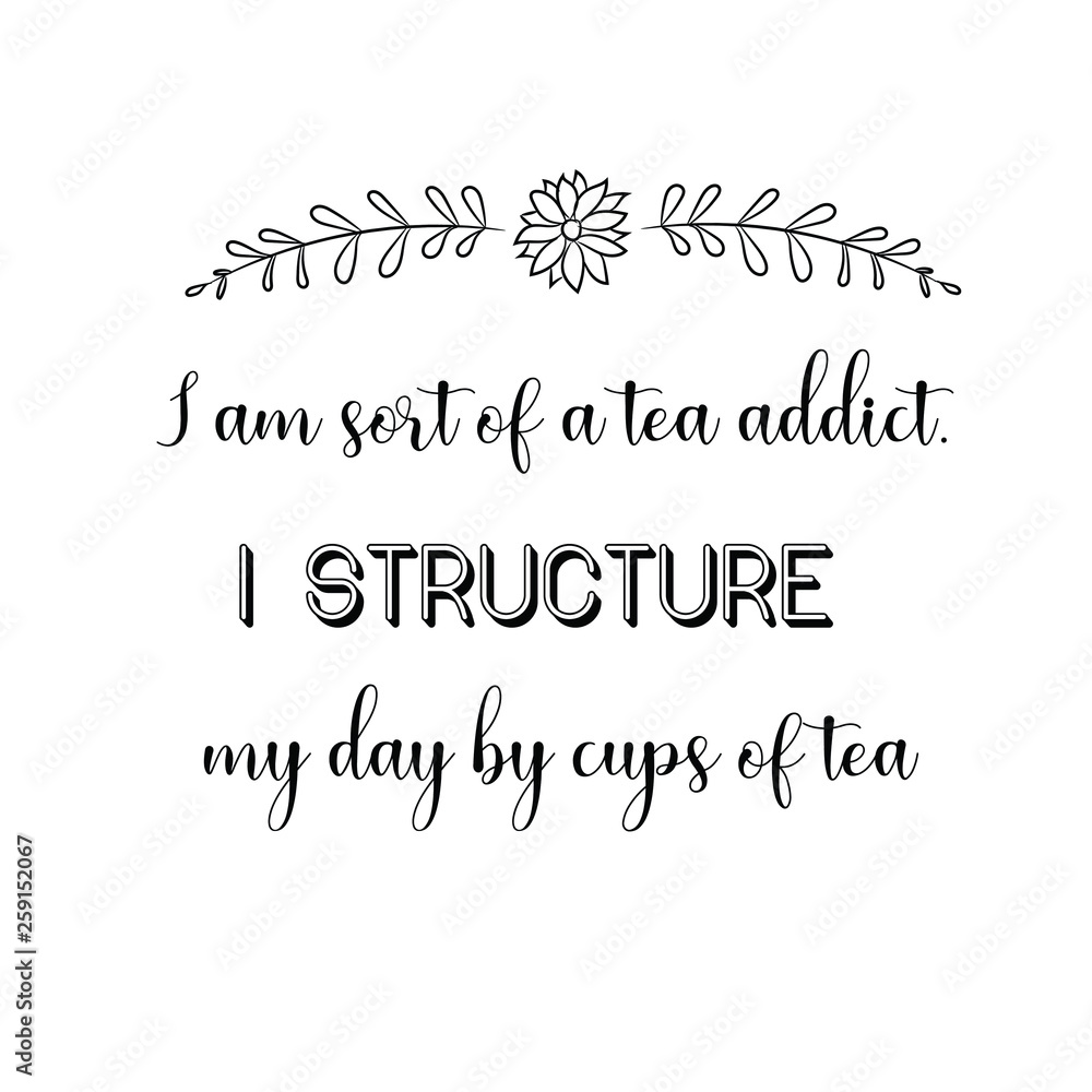 Calligraphy saying for print. Vector Quote.  I am sort of a tea addict. I structure my day by cups of tea