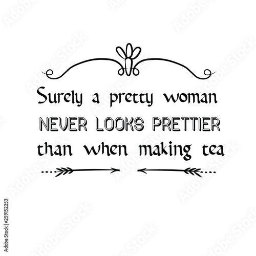 Calligraphy saying for print. Vector Quote.  Surely a pretty woman never looks prettier than when making tea