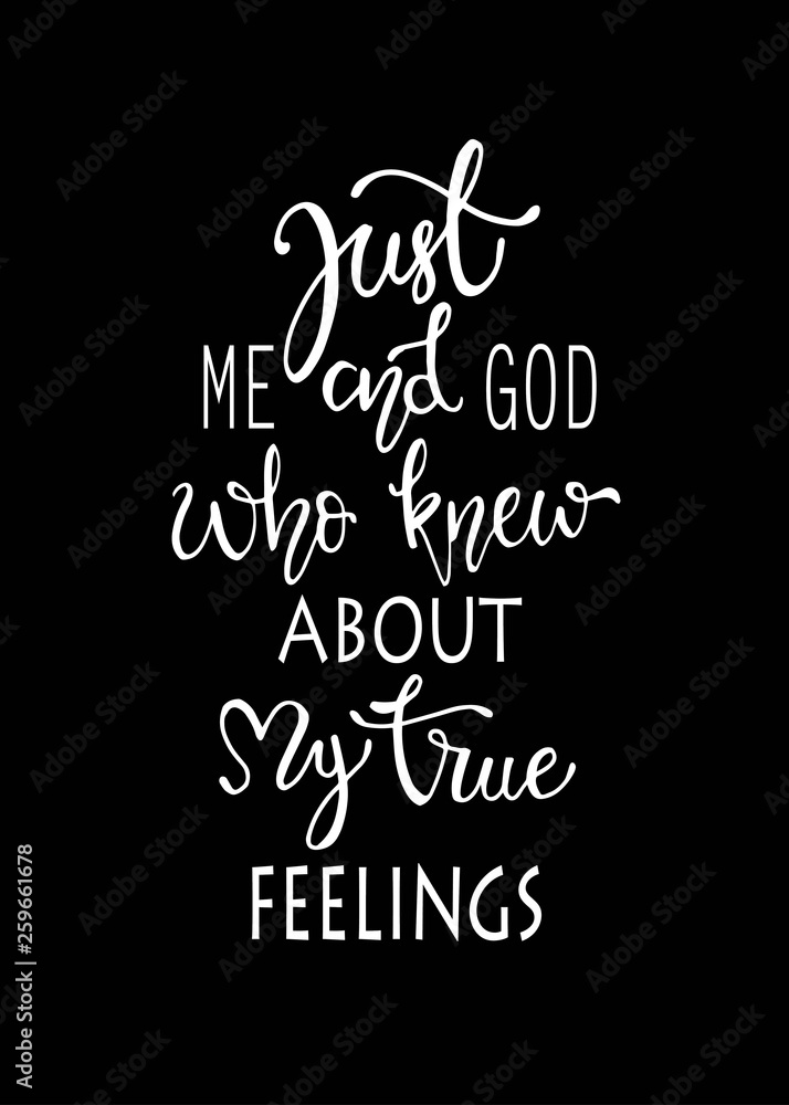 Just me and god who knew about my true fellings, hand drawn typography poster. T shirt hand lettered calligraphic design. Inspirational vector typography