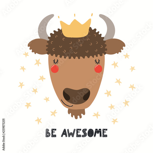 Hand drawn vector illustration of a cute funny bison in a crown, with lettering quote Be awesome. Isolated objects on white background. Scandinavian style flat design. Concept for children print.