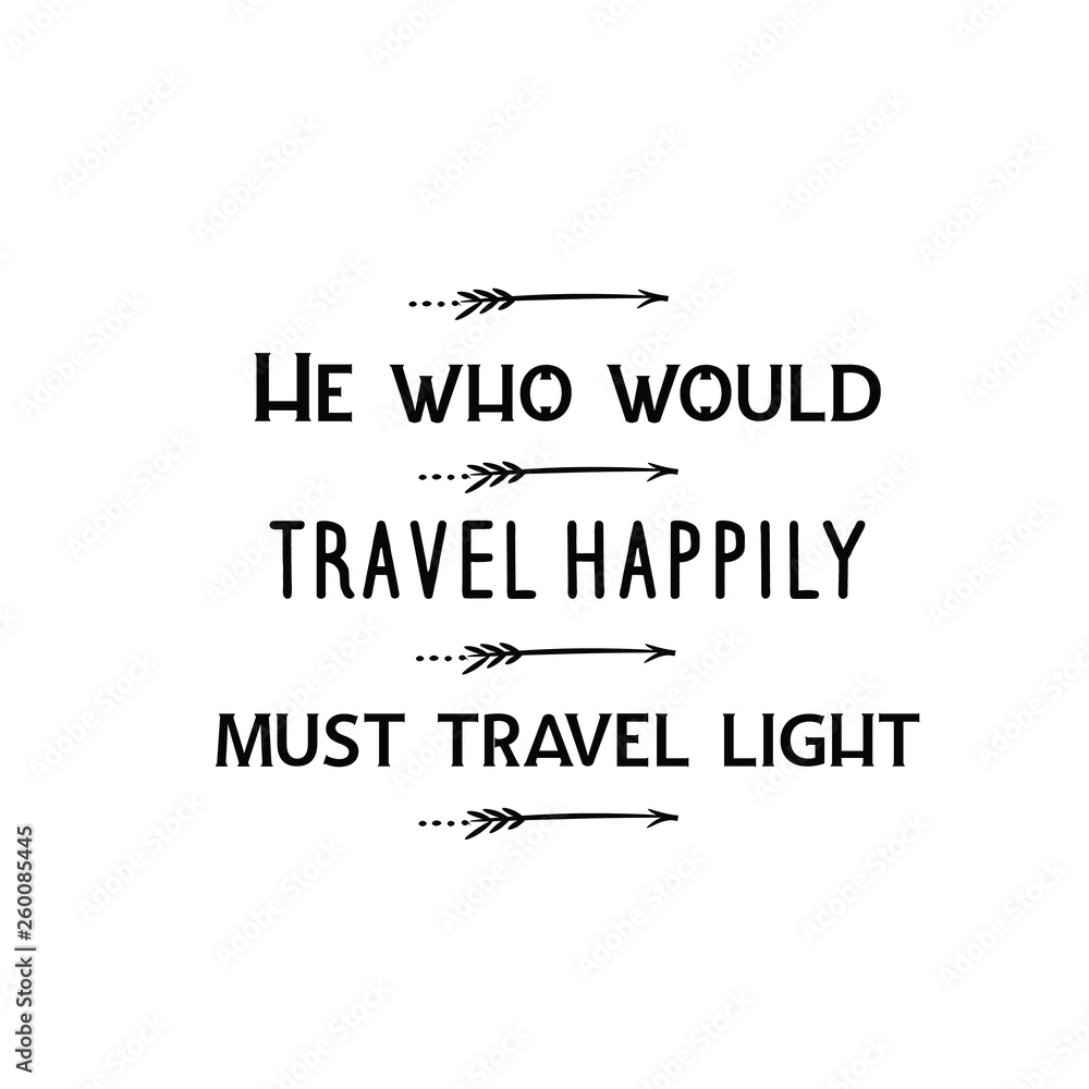 Calligraphy saying for print. Vector Quote. He who would travel happily must travel light Calligraphy saying for print. Vector Quote. He who would travel happily must travel light