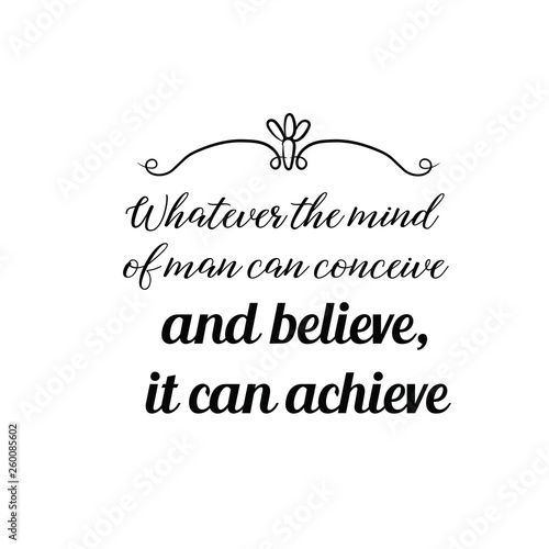 Calligraphy saying for print. Vector Quote. Whatever the mind of man can conceive and believe, it can achieve