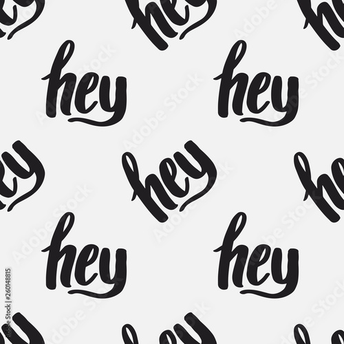 Seamless pattern with repeating handwritten text, ‘Hey’. Typographic background for print, textile, packaging, wrapping, or web. Creative lettering texture in black and white.