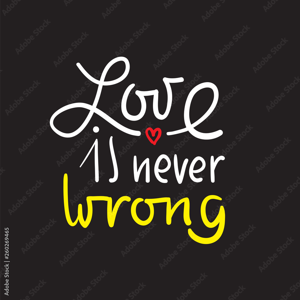 Love is never wrong - simple love motivational quote. Hand drawn beautiful lettering. Print for inspirational poster, t-shirt, bag, cups, card, flyer, sticker, badge. Elegant calligraphy writing Love is never wrong - simple love motivational quote. Hand drawn beautiful lettering. Print for inspirational poster, t-shirt, bag, cups, card, flyer, sticker, badge. Elegant calligraphy writing