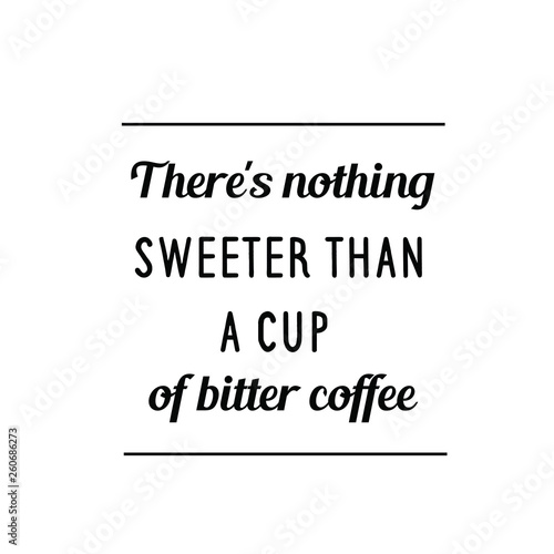 Calligraphy saying for print. Vector Quote. There's nothing sweeter than a cup of bitter coffee