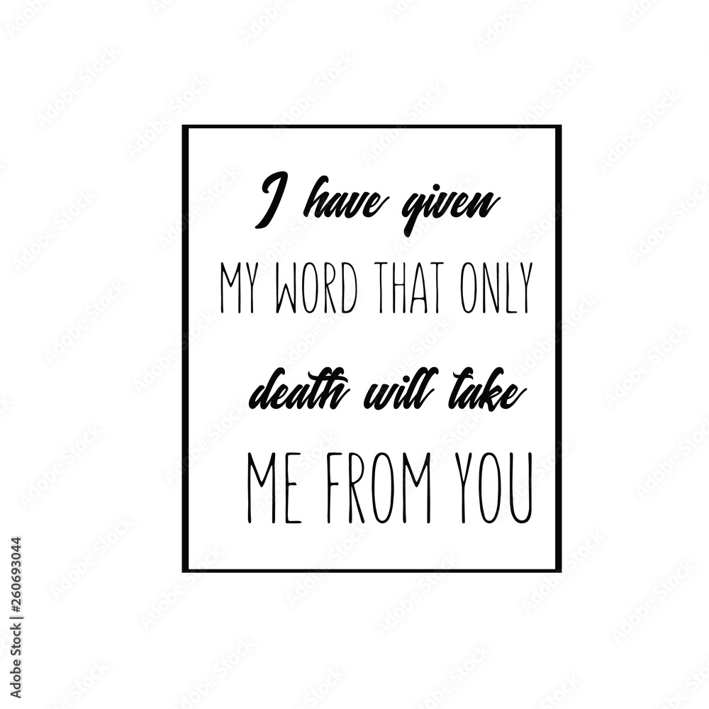 Calligraphy saying for print. Vector Quote. I have given my word that only death will take me from you Calligraphy saying for print. Vector Quote. I have given my word that only death will take me from you