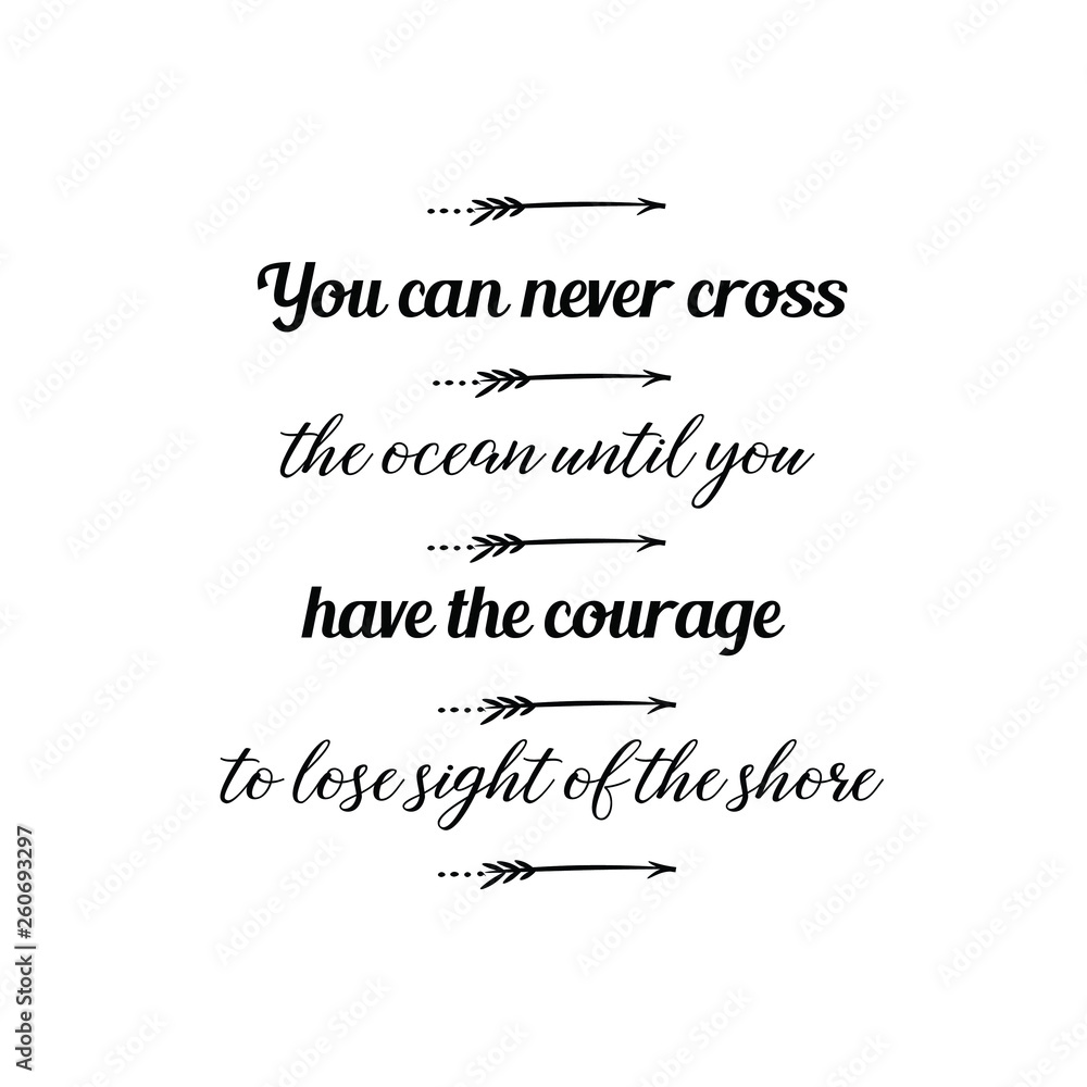 Calligraphy saying for print. Vector Quote. You can never cross the ocean until you have the courage to lose sight of the shore Calligraphy saying for print. Vector Quote. You can never cross the ocean until you have the courage to lose sight of the shore