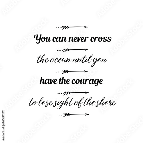 Calligraphy saying for print. Vector Quote. You can never cross the ocean until you have the courage to lose sight of the shore