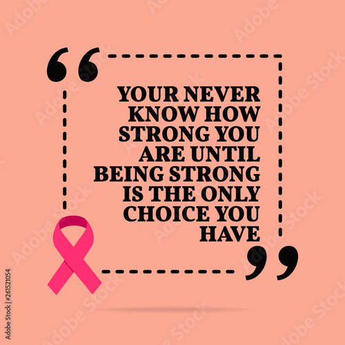 Inspirational motivational quote. You never know how strong you are until being strong is the only choice you have.
