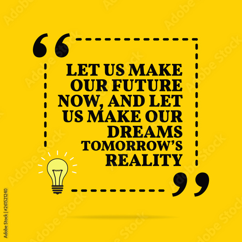 Inspirational motivational quote. Let us make our future now, and let us make our dreams tomorrow's reality. Vector simple design.