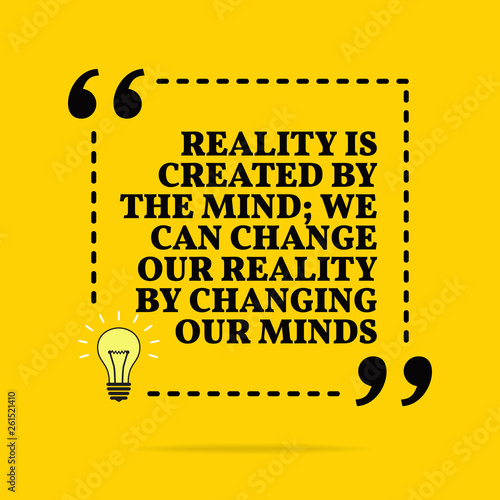 Inspirational motivational quote. Reality is created by the mind; we can change our reality by changing our minds.