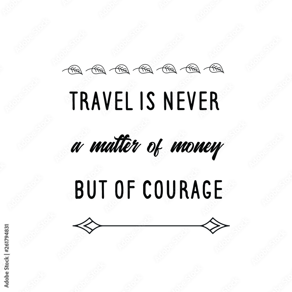 Calligraphy saying for print. Vector Quote. Travel is never a matter of money but of courage