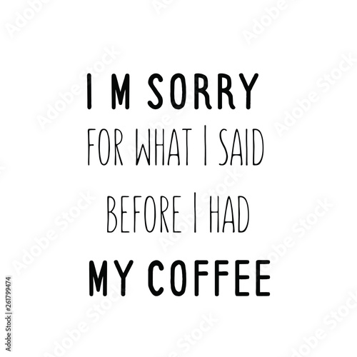 Calligraphy saying for print. Vector Quote. I’m sorry for what I said before I had my coffee