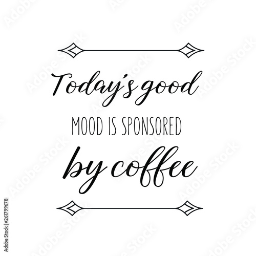 Calligraphy saying for print. Vector Quote. Today’s good mood is sponsored by coffee