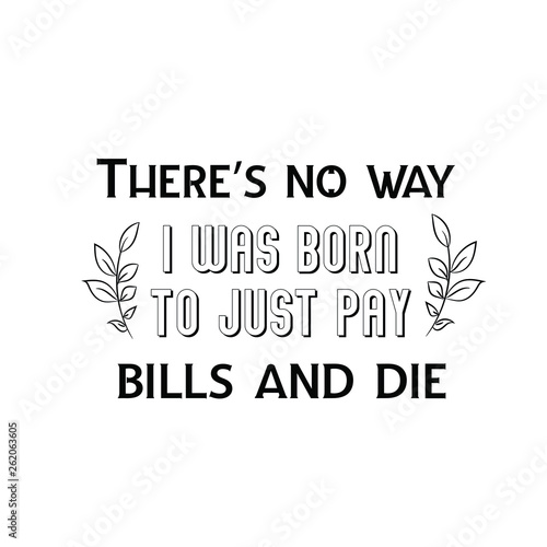 Calligraphy saying for print. Vector Quote. There’s no way I was born to just pay bills and die