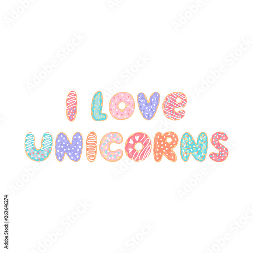 Lettering phrase: I love unicorns, on a white background. Letters stylized like donuts with colorful glaze and candy sprinkles.
