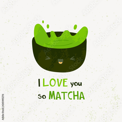 I love you so matcha. Funny pun text. Cute bowl cup with face emotion. Green matcha tea. Hand drawn colored vector illustration. Flat design. Trendy style