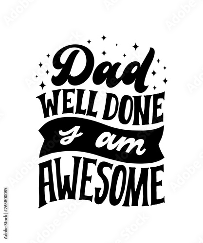 Dad Well Done I am Awesome. Hand written lettering quote. Happy fathers day vector typography. Modern hand lettering for greeting cards  banners  t-shirt design. Black and white typography.