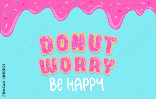 Donut worry inspirational card with donut font, sweet donut glaze and blue background. Ddripping donut glaze illustration. Motivational vector card "Don't worry be happy".