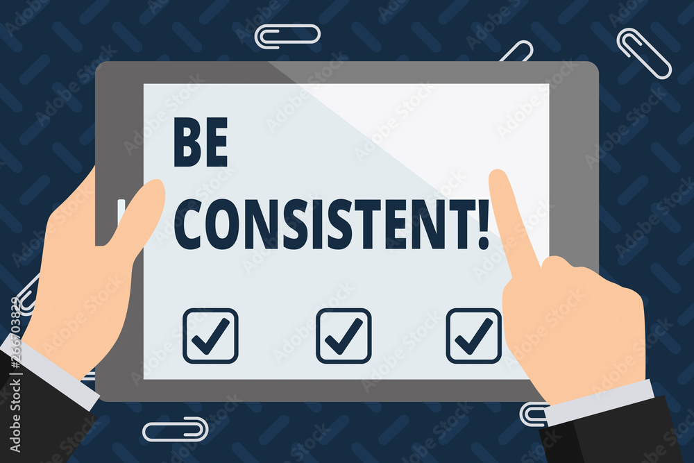 Text sign showing Be Consistent. Business photo showcasing always behaving or happening in a similar positive way Businessman Hand Holding, Pointing and Touching Colorful Tablet Blank Screen Text sign showing Be Consistent. Business photo showcasing always behaving or happening in a similar positive way Businessman Hand Holding, Pointing and Touching Colorful Tablet Blank Screen