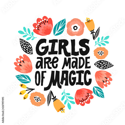Girls are made of magic - hand written lettering quote, handdrawn flowers illustration. Feminism quote made in vector. Woman motivational slogan. Inscription for t shirts, posters, cards. Floral