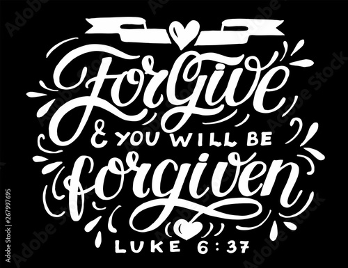 Hand lettering with bible verse Forgive and you will be forgiven on black background.