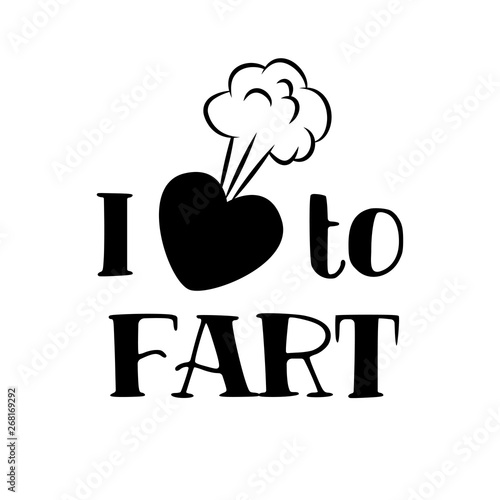 I love to fart - funny saying in isolated vector eps 10.  Hand drawn lettering quote. Vector illustration. Good for scrap booking, posters, textiles, gifts.