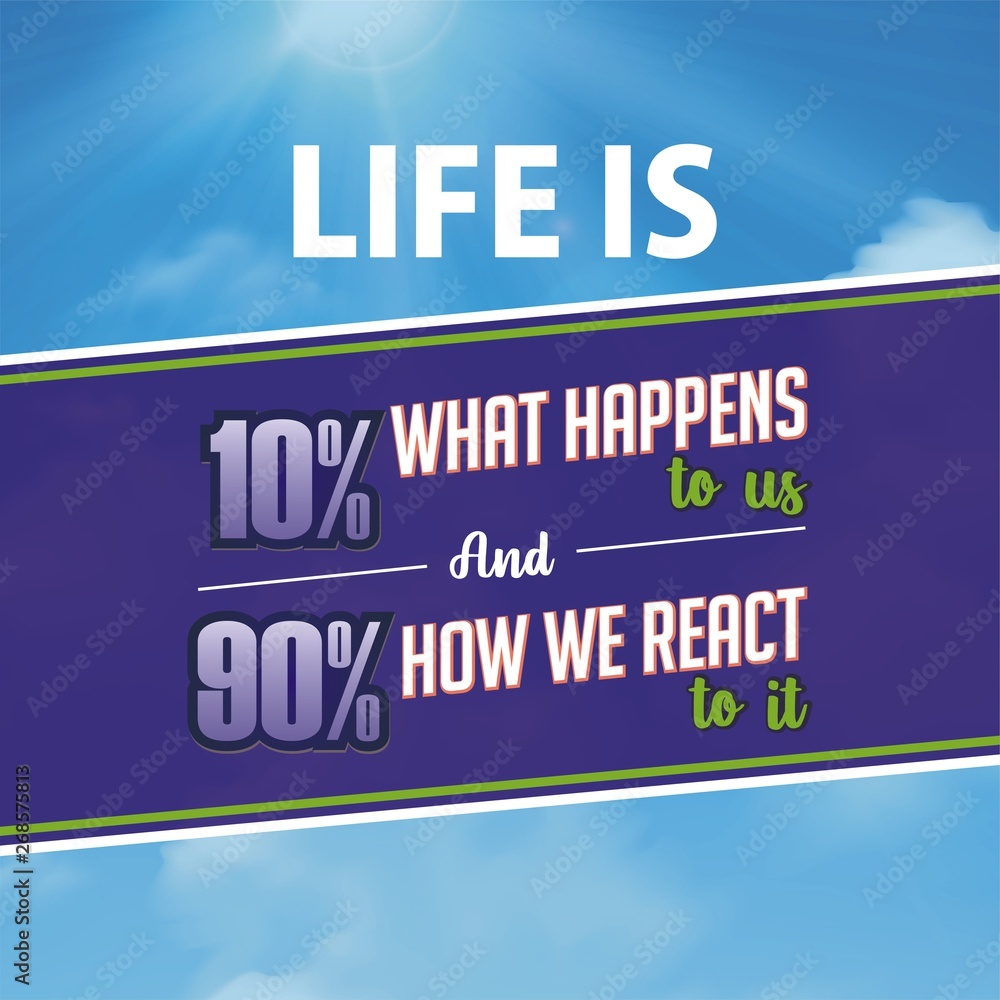 Inspirational quote. Life is 10% what happens to us and 90% how we react to it