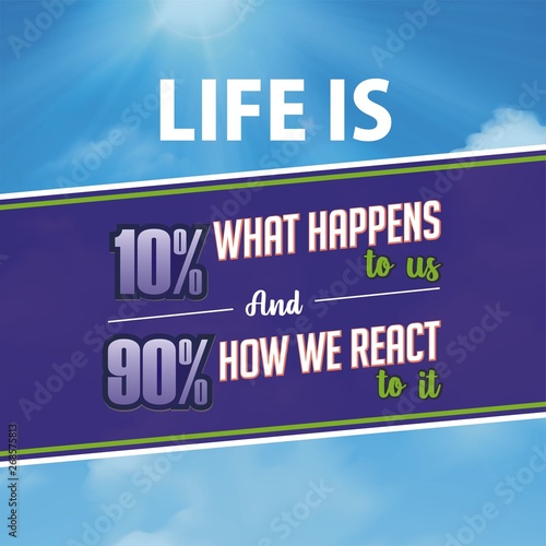 Inspirational quote. Life is 10% what happens to us and 90% how we react to it