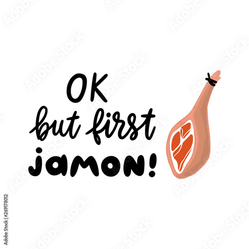 Jamon - traditional Spanish delicacy, dry pork ham. Lettering phrase: But first Jamon. Excellent design for menu, poster, sign, banner and other promotional marketing materials.