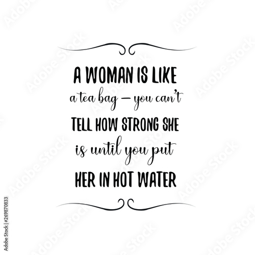 A woman is like a tea bag — you can’t tell how strong she is until you put her in hot water. Calligraphy saying for print. Vector Quote