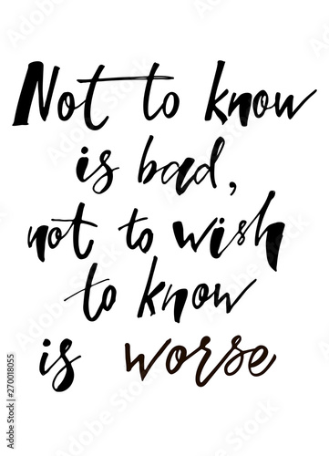 Not to know is bad  not to wish to know ia worth - motivation quote. Hand written sign for card  poster  banner  sign  clother  sticker  badge. Vector illustration on background