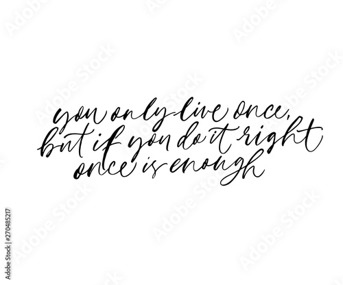 Wisdom saying, motivational quote handwritten lettering. You only live once, but if you do it right once is enough.