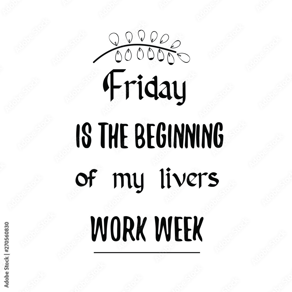 Friday is the beginning of my livers work week. Calligraphy saying for print. Vector Quote Friday is the beginning of my livers work week. Calligraphy saying for print. Vector Quote
