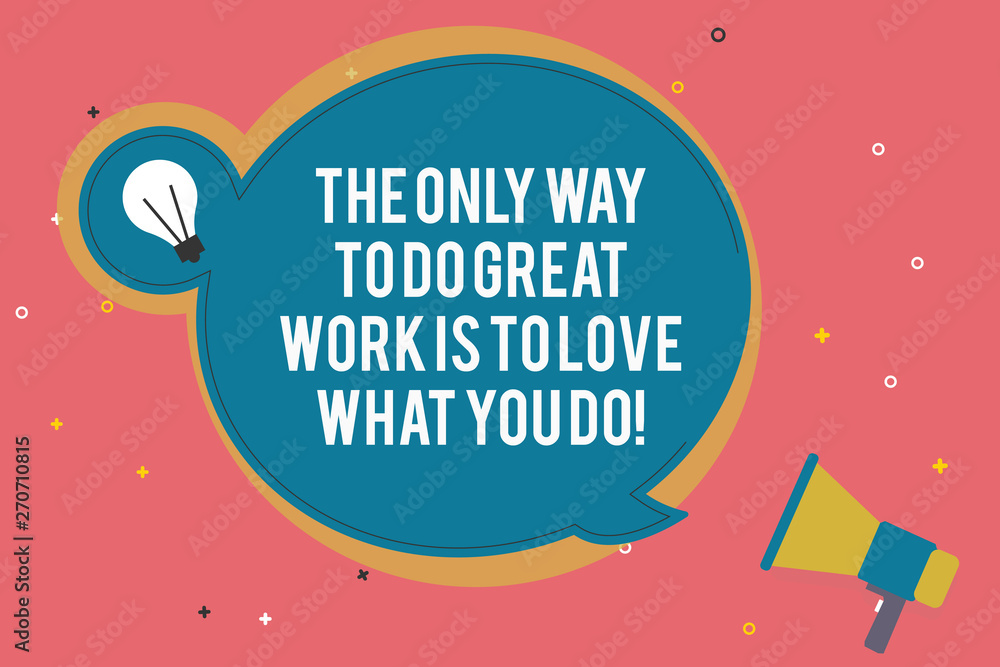 Text sign showing The Only Way To Do Great Work Is To Love What You Do. Conceptual photo Motivation in your job Blank Round Speech Bubble with Bulb Idea Icon Sticker Style and Megaphone
