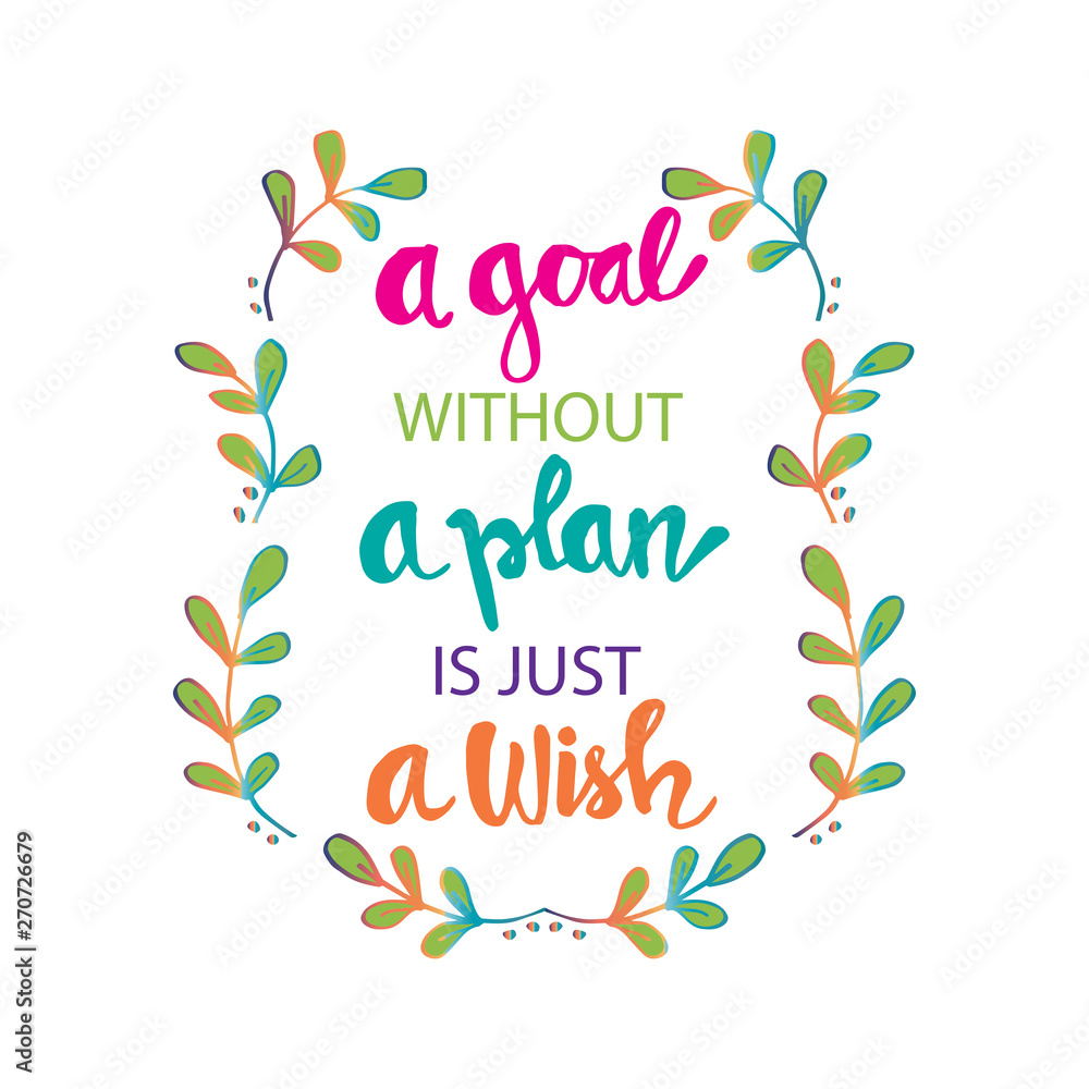 A goal without a plan is just a wish.  Motivational quote.