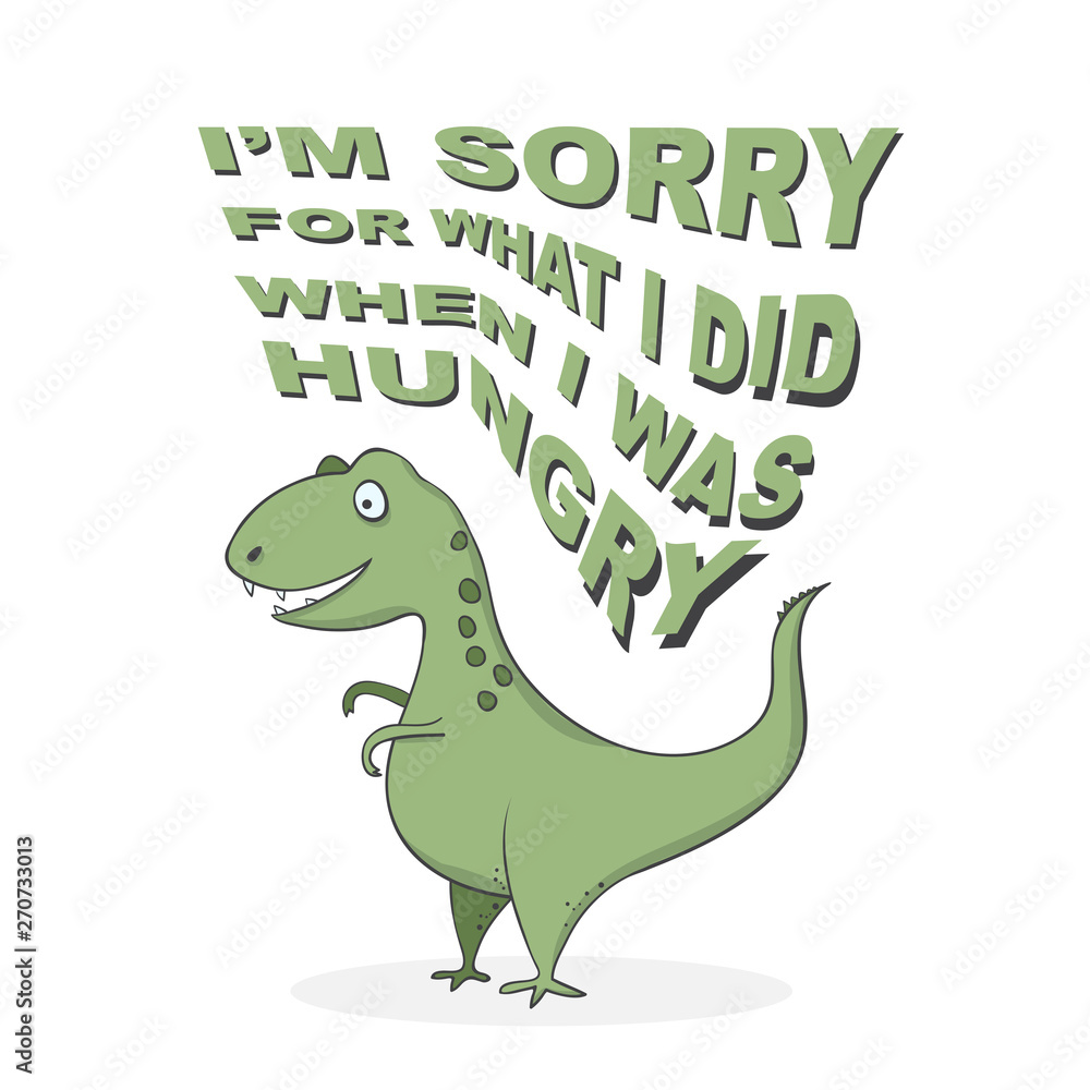 funny cartoon dinosaur t-rex with lettering - I'm sorry for what I did when I was hungry funny cartoon dinosaur t-rex with lettering - I'm sorry for what I did when I was hungry