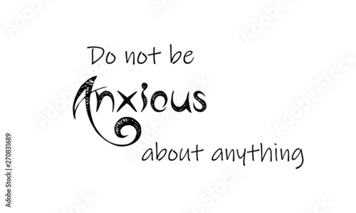 Do not be anxious about anything, Christian quote, typography for print or use as poster, flyer or T shirt