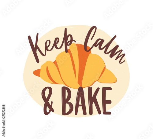 Keep Calm And Bake motivational slogan or message handwritten with elegant cursive calligraphic font or script and delicious croissant