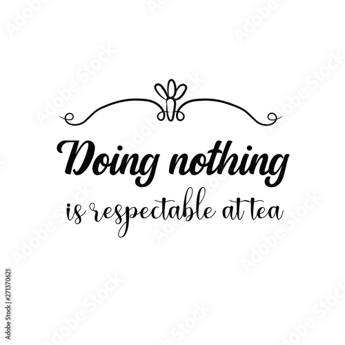 Doing nothing is respectable at tea. Calligraphy saying for print. Vector Quote 