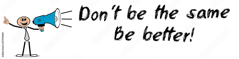 Don´t be the same. Be better! Don´t be the same. Be better!